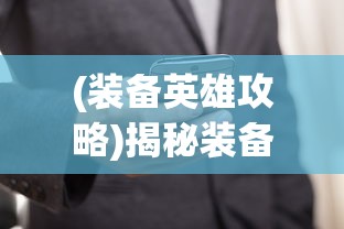 (装备英雄攻略)揭秘装备英雄调整信息获取渠道，如何查看英雄装备调整？