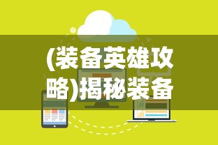 (装备英雄攻略)揭秘装备英雄调整信息获取渠道，如何查看英雄装备调整？