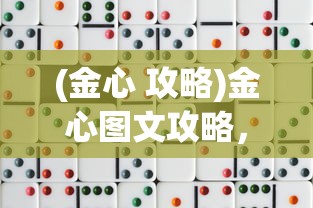 (金心 攻略)金心图文攻略，全面解析游戏内容与玩法