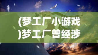(梦工厂小游戏)梦工厂曾经涉足游戏产业，探索其历史与影响