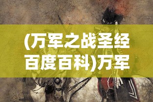 (万军之战圣经百度百科)万军之战，历史与现代战争中的战略与战术探讨