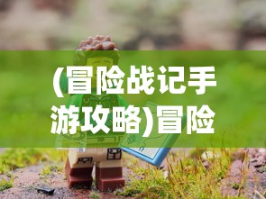 (冒险战记手游攻略)冒险战记手游，探索未知世界的勇者之旅