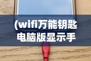 (wifi万能钥匙电脑版显示手机未连接什么意思)解决WiFi万能钥匙电脑版显示手机未连接的问题
