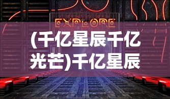 (千亿星辰千亿光芒)千亿星辰手游，探索浩瀚星辰的奇幻之旅