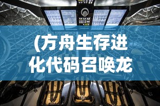 (方舟生存进化代码召唤龙)方舟生存进化代码，探索游戏世界的神秘钥匙