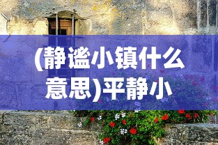 (静谧小镇什么意思)平静小镇，岁月静好的画卷