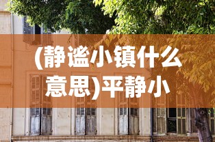 (静谧小镇什么意思)平静小镇，岁月静好的画卷