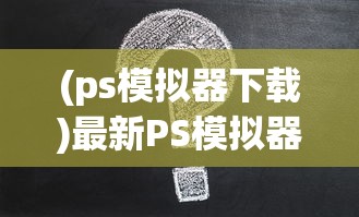 (ps模拟器下载)最新PS模拟器安装指南及常见问题解答