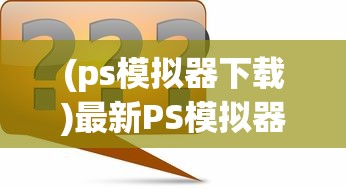 (ps模拟器下载)最新PS模拟器安装指南及常见问题解答