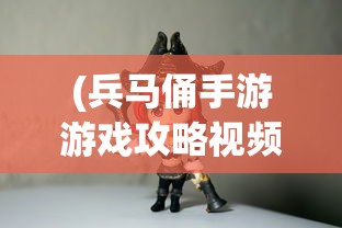(兵马俑手游游戏攻略视频)兵马俑手游游戏攻略大全及常见问题解答