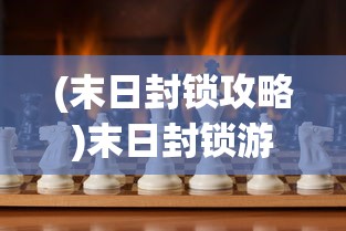 (末日封锁攻略)末日封锁游戏，生存与自由的挑战