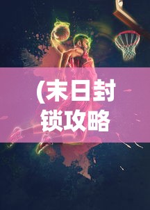 (末日封锁攻略)末日封锁游戏，生存与自由的挑战