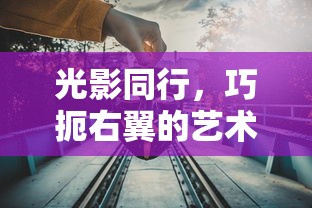 光影同行，巧扼右翼的艺术与策略分析