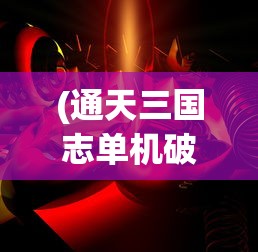 (通天三国志单机破解版下载)通天三国志单机版，探索经典游戏的新魅力