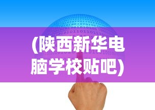 (陕西新华电脑学校贴吧)陕西新华电脑学校广告片，探索数字未来的摇篮