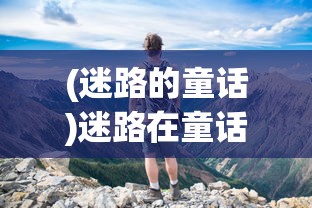 (迷路的童话)迷路在童话，勇者的挑战与探索