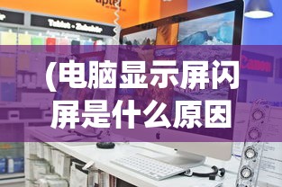 (电脑显示屏闪屏是什么原因,怎么解决)电脑显示屏闪屏的原因及解决方法，深入剖析与常见问答