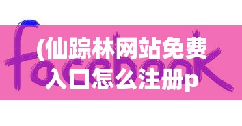 (仙踪林网站免费入口怎么注册people who)仙踪林网站免费入口注册指南及常见问答