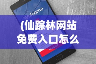(仙踪林网站免费入口怎么注册people who)仙踪林网站免费入口注册指南及常见问答