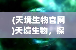 (天境生物官网)天境生物，探索生命科学的未来