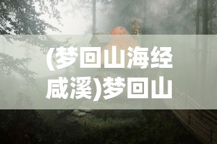 (梦回山海经咸溪)梦回山海经，探寻神秘世界的奇幻之旅
