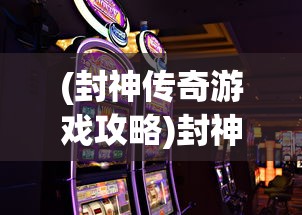 (封神传奇游戏攻略)封神战手游传奇，血量提升攻略秘籍