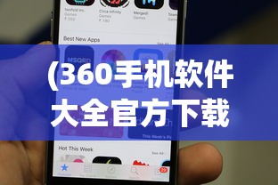 (360手机软件大全官方下载)关于360手机app安装官方免费的全面指南