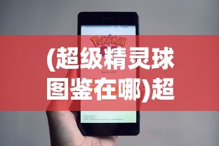(超级精灵球图鉴在哪)超级精灵球图鉴，深度解析与常见问题解答
