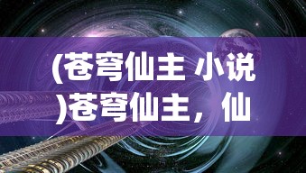 (苍穹仙主 小说)苍穹仙主，仙侠世界的探索与解析