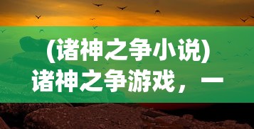 (诸神之争小说)诸神之争游戏，一场史诗般的竞技盛宴