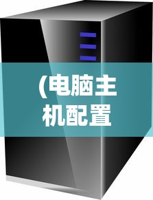 (电脑主机配置推荐2023性价比最高)电脑主机配置推荐2023，打造理想的计算机硬件组合