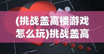 (挑战盖高楼游戏怎么玩)挑战盖高楼游戏，策略、乐趣与挑战