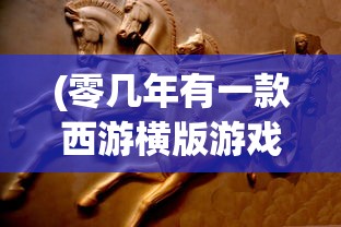 (零几年有一款西游横版游戏斗战胜佛)零几年火爆的西游横版游戏探究