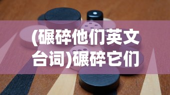(碾碎他们英文台词)碾碎它们无敌版，游戏升级与多维体验探讨