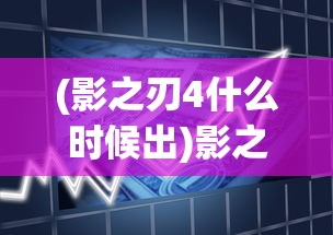 (影之刃4什么时候出)影之刃3是否关服，深度分析与探讨
