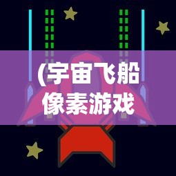 (宇宙飞船像素游戏)像素冒险之旅，探索4399修飞船游戏内容