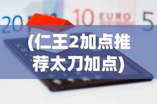 (仁王2加点推荐太刀加点)仁王2加点推荐攻略及常见问题解答