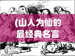 (山人为仙的最经典名言是什么)山人为仙，最经典名言的深度解读与探讨