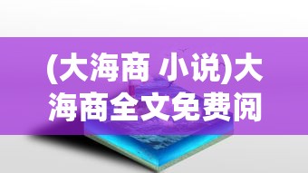 (大海商 小说)大海商全文免费阅读，探索海洋贸易的史诗之旅