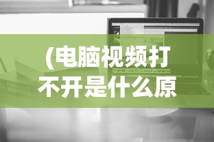 (电脑视频打不开是什么原因,出现没信号)电脑视频无法播放的原因及其解决方案，深入探讨与常见问答