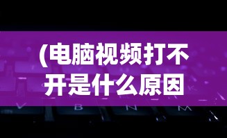 (电脑视频打不开是什么原因,出现没信号)电脑视频无法播放的原因及其解决方案，深入探讨与常见问答