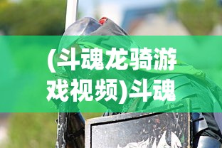 (斗魂龙骑游戏视频)斗魂龙骑游戏，探索奇幻世界的骑士之旅