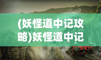 (妖怪道中记攻略)妖怪道中记游戏，奇幻探险之旅的深度解析