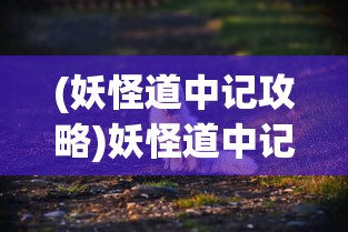 (妖怪道中记攻略)妖怪道中记游戏，奇幻探险之旅的深度解析