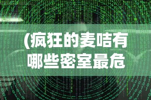 (疯狂的麦咭有哪些密室最危险)疯狂的麦咭僵尸密室，密室逃脱的新挑战