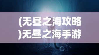 (无昼之海攻略)无昼之海手游，探索未知的深海世界
