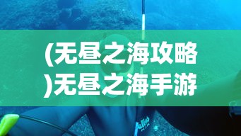 (无昼之海攻略)无昼之海手游，探索未知的深海世界