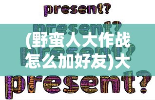 (野蛮人大作战怎么加好友)大作战游戏如何添加好友，详细步骤与常见问题解答