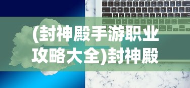 (封神殿手游职业攻略大全)封神殿手游职业攻略详解及常见问答解答