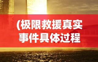 (极限救援真实事件具体过程)极限救援真实事件，生命线上的紧急行动